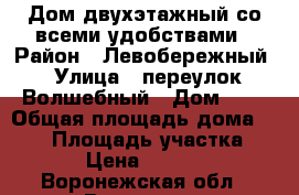 Дом двухэтажный со всеми удобствами › Район ­ Левобережный › Улица ­ переулок Волшебный › Дом ­ 9 › Общая площадь дома ­ 240 › Площадь участка ­ 8 500 › Цена ­ 6 200 000 - Воронежская обл., Воронеж г. Недвижимость » Дома, коттеджи, дачи продажа   